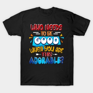 Who Needs To Be Good When You_re This Adorable T-Shirt